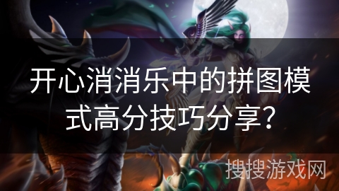 开心消消乐中的拼图模式高分技巧分享？