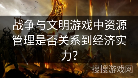 战争与文明游戏中资源管理是否关系到经济实力？