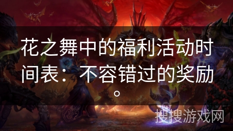 花之舞中的福利活动时间表:不容错过的奖励。 花之舞中的福利活动时间表:不容错过的奖励。