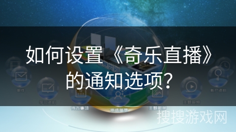 如何设置《奇乐直播》的通知选项？