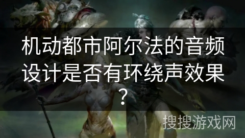 机动都市阿尔法的音频设计是否有环绕声效果？