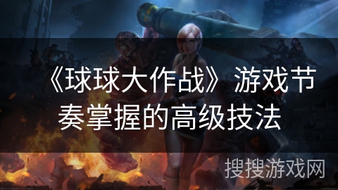 《球球大作战》游戏节奏掌握的高级技法 《球球大作战》游戏节奏掌握的高级技法