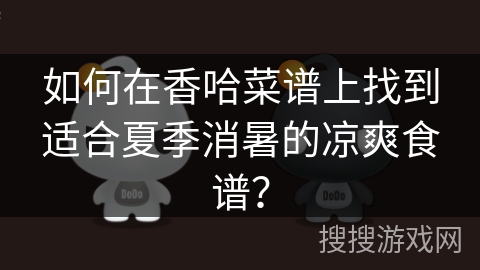 如何在香哈菜谱上找到适合夏季消暑的凉爽食谱？