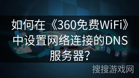 如何在《360免费WiFi》中设置网络连接的DNS服务器? 如何在《360免费WiFi》中设置网络连接的DNS服务器?