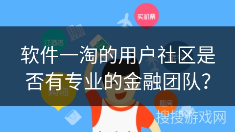 软件一淘的用户社区是否有专业的金融团队? 软件一淘的用户社区是否有专业的金融团队?