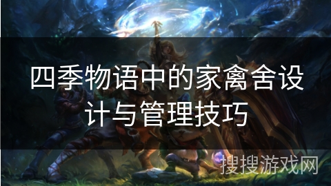 四季物语中的家禽舍设计与管理技巧 四季物语中的家禽舍设计与管理技巧