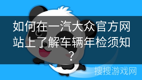 如何在一汽大众官方网站上了解车辆年检须知？