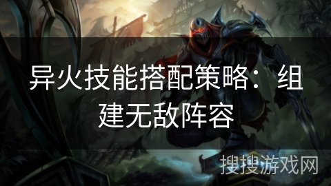 异火技能搭配策略：组建无敌阵容