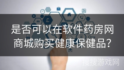 是否可以在软件药房网商城购买健康保健品？