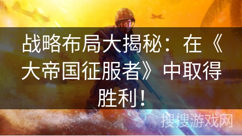 战略布局大揭秘：在《大帝国征服者》中取得胜利！