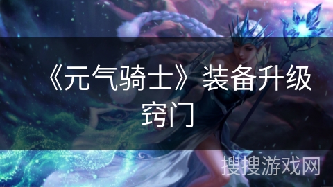 《元气骑士》装备升级窍门 《元气骑士》装备升级窍门