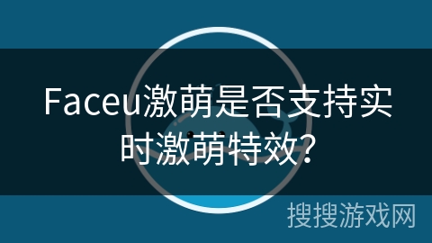 Faceu激萌是否支持实时激萌特效？