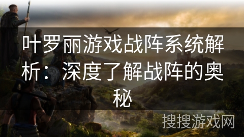 叶罗丽游戏战阵系统解析:深度了解战阵的奥秘 叶罗丽游戏战阵系统解析:深度了解战阵的奥秘