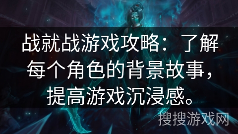 战就战游戏攻略：了解每个角色的背景故事，提高游戏沉浸感。
