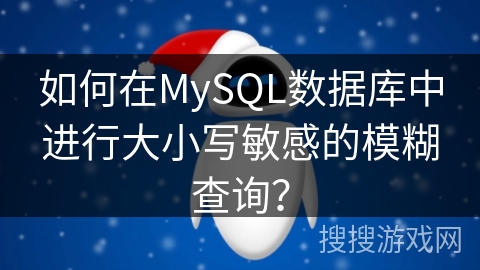 如何在MySQL数据库中进行大小写敏感的模糊查询? 如何在MySQL数据库中进行大小写敏感的模糊查询?