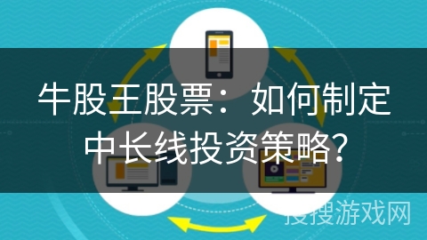牛股王股票：如何制定中长线投资策略？