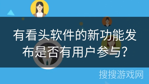 有看头软件的新功能发布是否有用户参与? 有看头软件的新功能发布是否有用户参与?