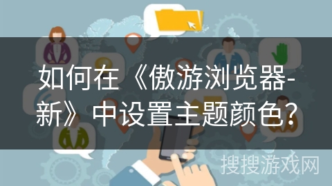 如何在《傲游浏览器-新》中设置主题颜色？