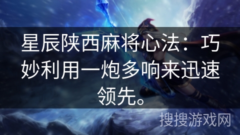 星辰陕西麻将心法：巧妙利用一炮多响来迅速领先。