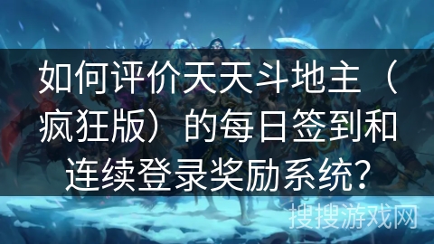 如何评价天天斗地主（疯狂版）的每日签到和连续登录奖励系统？
