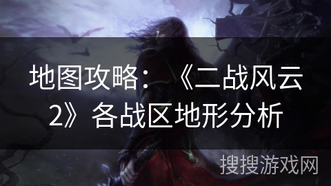 地图攻略:《二战风云2》各战区地形分析 地图攻略:《二战风云2》各战区地形分析