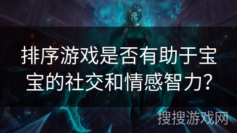 排序游戏是否有助于宝宝的社交和情感智力？