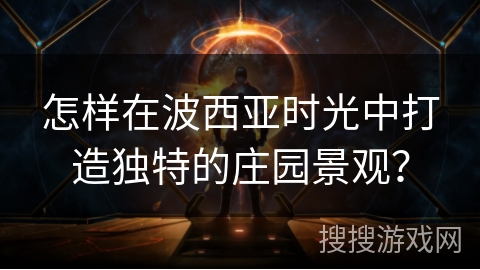 怎样在波西亚时光中打造独特的庄园景观？