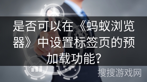 是否可以在《蚂蚁浏览器》中设置标签页的预加载功能? 是否可以在《蚂蚁浏览器》中设置标签页的预加载功能?