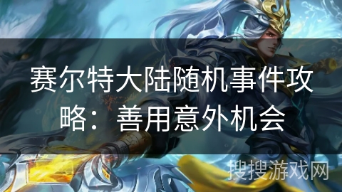 赛尔特大陆随机事件攻略:善用意外机会 赛尔特大陆随机事件攻略:善用意外机会
