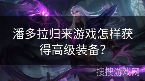 潘多拉归来游戏怎样获得高级装备？