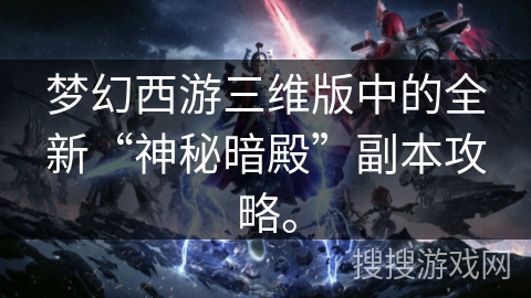 梦幻西游三维版中的全新“神秘暗殿”副本攻略。