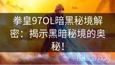 拳皇97OL暗黑秘境解密：揭示黑暗秘境的奥秘！
