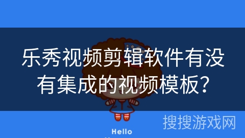 乐秀视频剪辑软件有没有集成的视频模板? 乐秀视频剪辑软件有没有集成的视频模板?