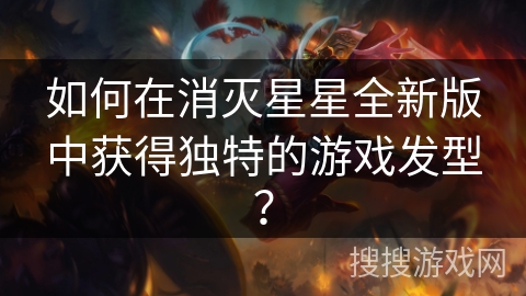 如何在消灭星星全新版中获得独特的游戏发型？