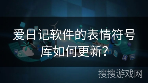 爱日记软件的表情符号库如何更新? 爱日记软件的表情符号库如何更新?