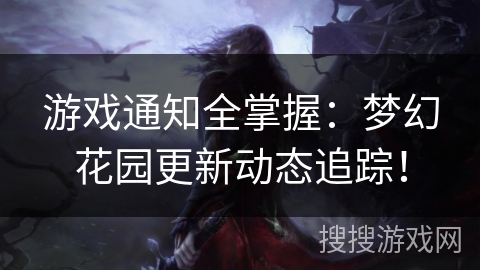 游戏通知全掌握：梦幻花园更新动态追踪！