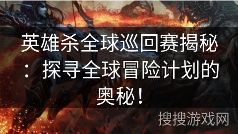 英雄杀全球巡回赛揭秘:探寻全球冒险计划的奥秘! 英雄杀全球巡回赛揭秘:探寻全球冒险计划的奥秘!