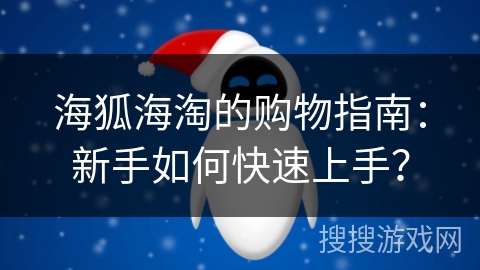 海狐海淘的购物指南:新手如何快速上手? 海狐海淘的购物指南:新手如何快速上手?