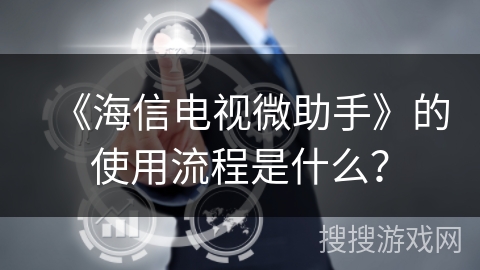 《海信电视微助手》的使用流程是什么? 《海信电视微助手》的使用流程是什么?