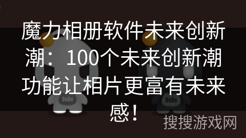 魔力相册软件未来创新潮：100个未来创新潮功能让相片更富有未来感！