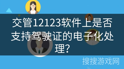 交管12123软件上是否支持驾驶证的电子化处理？