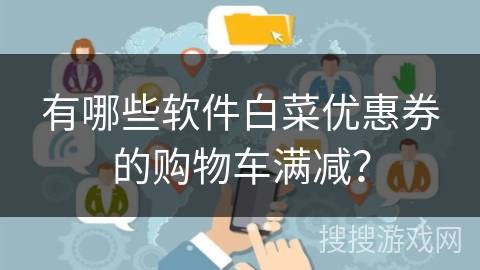 有哪些软件白菜优惠券的购物车满减？