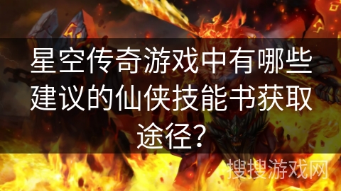 星空传奇游戏中有哪些建议的仙侠技能书获取途径？