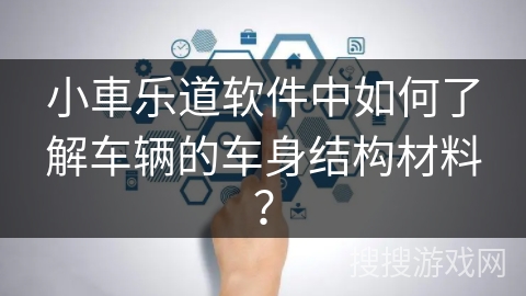 小車乐道软件中如何了解车辆的车身结构材料？