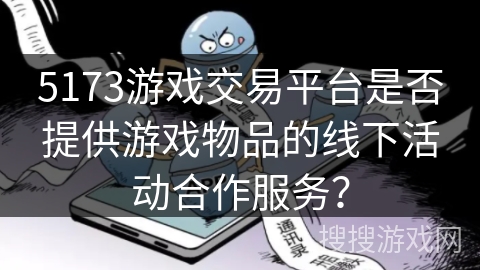 5173游戏交易平台是否提供游戏物品的线下活动合作服务？