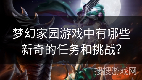 梦幻家园游戏中有哪些新奇的任务和挑战？