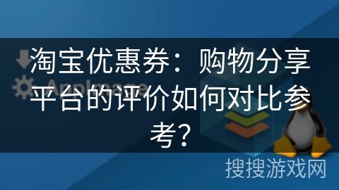 淘宝优惠券：购物分享平台的评价如何对比参考？