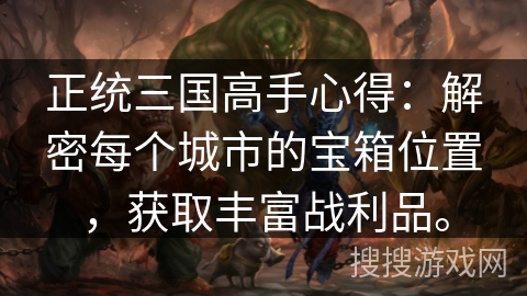 正统三国高手心得：解密每个城市的宝箱位置，获取丰富战利品。