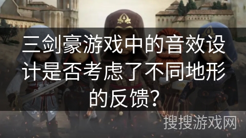 三剑豪游戏中的音效设计是否考虑了不同地形的反馈？