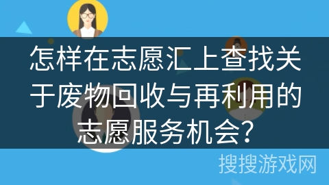 怎样在志愿汇上查找关于废物回收与再利用的志愿服务机会？